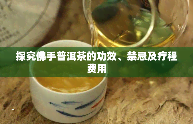 探究佛手普洱茶的功效、禁忌及疗程费用