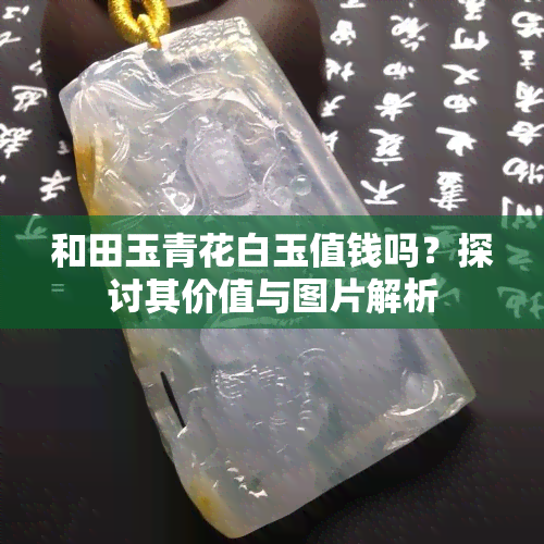 和田玉青花白玉值钱吗？探讨其价值与图片解析