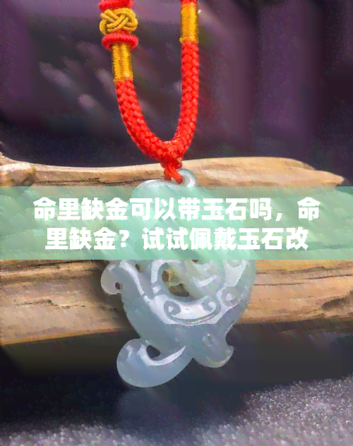 命里缺金可以带玉石吗，命里缺金？试试佩戴玉石改善运势！