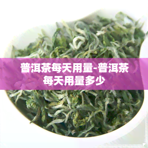 普洱茶每天用量-普洱茶每天用量多少