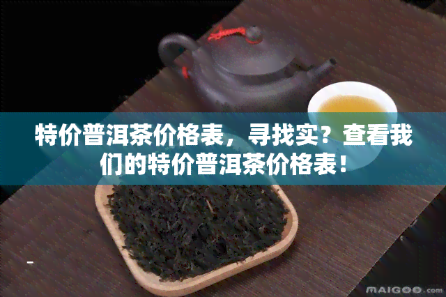 特价普洱茶价格表，寻找实？查看我们的特价普洱茶价格表！