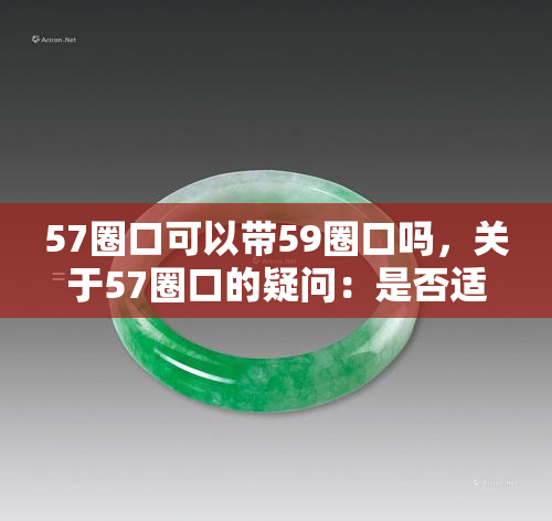 57圈口可以带59圈口吗，关于57圈口的疑问：是否适合佩戴59圈口？