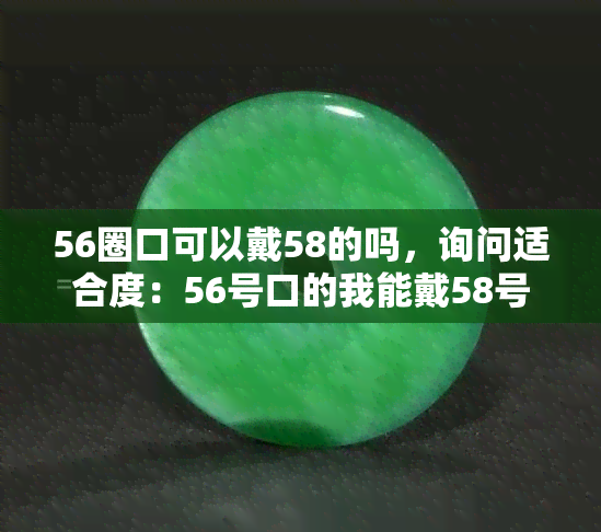 56圈口可以戴58的吗，询问适合度：56号口的我能戴58号的吗？