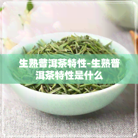 生熟普洱茶特性-生熟普洱茶特性是什么