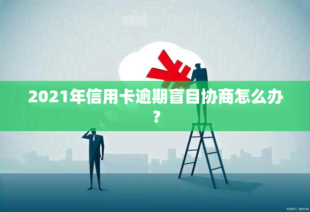 2021年信用卡逾期盲目协商怎么办？