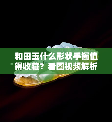 和田玉什么形状手镯值得收藏？看图视频解析