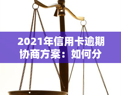 2021年信用卡逾期协商方案：如何分期还款？