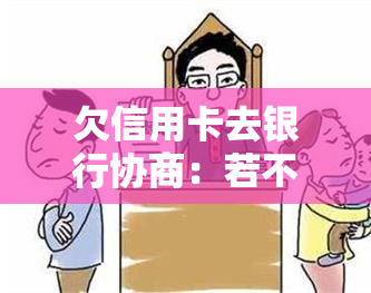 欠信用卡去银行协商：若不成功是否会扣人？