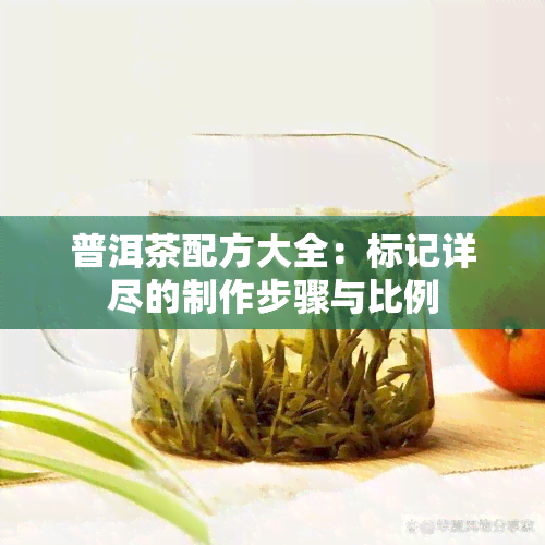 普洱茶配方大全：标记详尽的制作步骤与比例