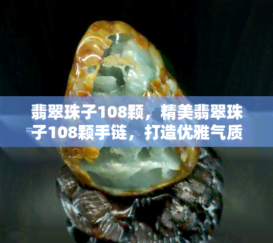 翡翠珠子108颗，精美翡翠珠子108颗手链，打造优雅气质