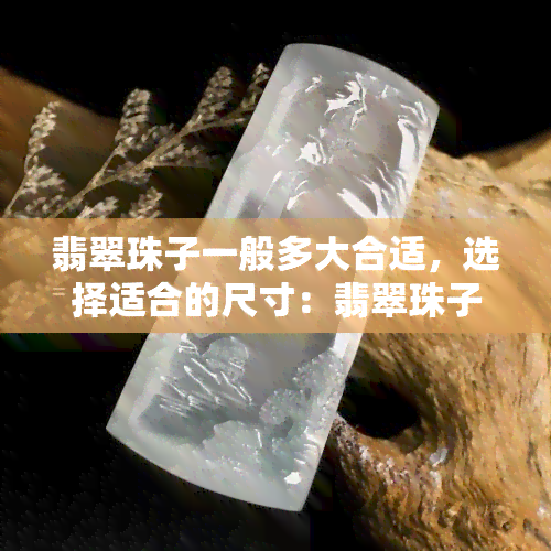 翡翠珠子一般多大合适，选择适合的尺寸：翡翠珠子大小的参考指南