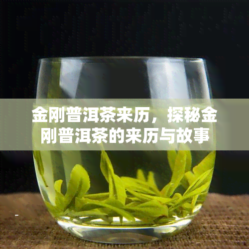 金刚普洱茶来历，探秘金刚普洱茶的来历与故事