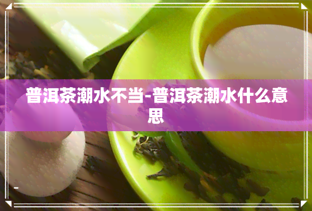 普洱茶潮水不当-普洱茶潮水什么意思