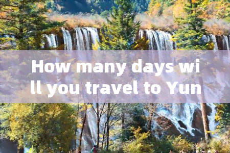 How many days will you travel to Yunnan on the 13th?