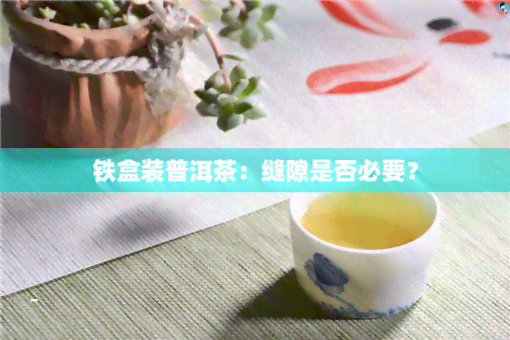 铁盒装普洱茶：缝隙是否必要？