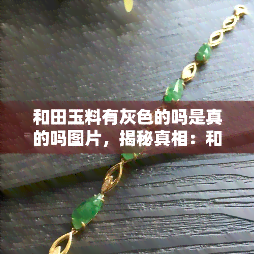 和田玉料有灰色的吗是真的吗图片，揭秘真相：和田玉料真的会有灰色吗？看图了解！