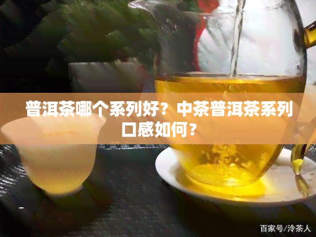 普洱茶哪个系列好？中茶普洱茶系列口感如何？