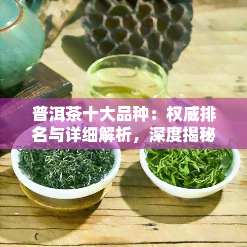 普洱茶十大品种：权威排名与详细解析，深度揭秘冰岛普洱的独特魅力