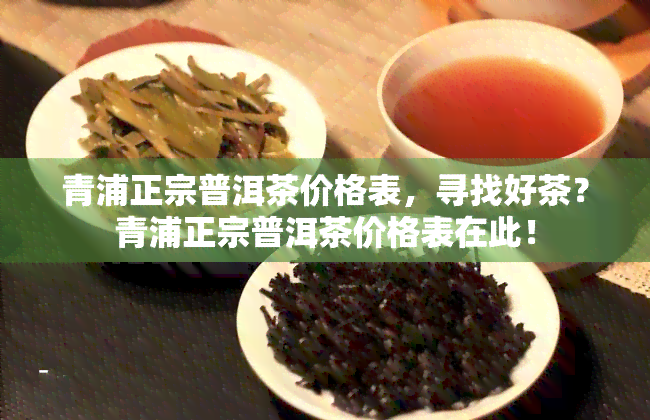 青浦正宗普洱茶价格表，寻找好茶？青浦正宗普洱茶价格表在此！