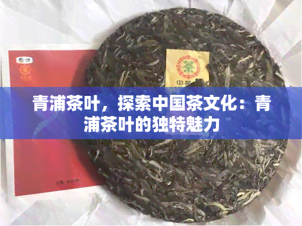 青浦茶叶，探索中国茶文化：青浦茶叶的独特魅力