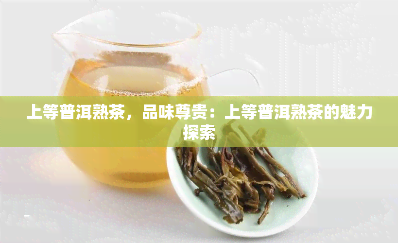 上等普洱熟茶，品味尊贵：上等普洱熟茶的魅力探索