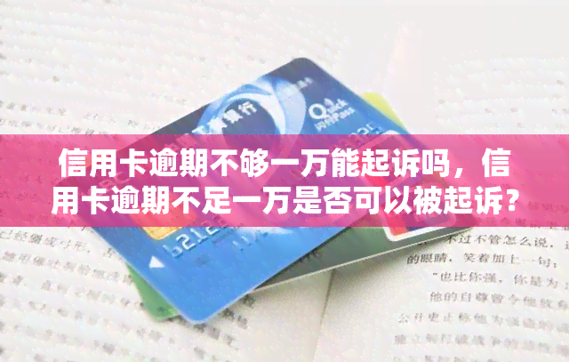 信用卡逾期不够一万能起诉吗，信用卡逾期不足一万是否可以被起诉？