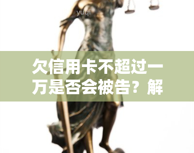 欠信用卡不超过一万是否会被告？解决方案在这里！