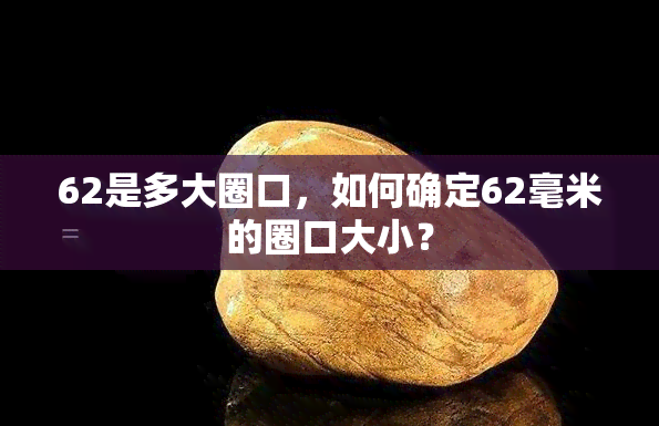 62是多大圈口，如何确定62毫米的圈口大小？