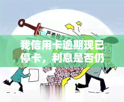 我信用卡逾期现已停卡，利息是否仍需偿还？同时，此事对我妈妈购房贷款有何影响？