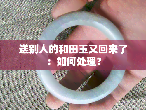 送别人的和田玉又回来了：如何处理？