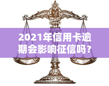 2021年信用卡逾期会影响吗？大量逾期如何处理？