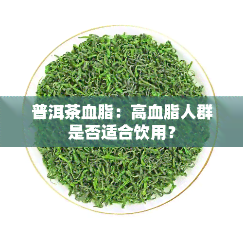 普洱茶血脂：高血脂人群是否适合饮用？