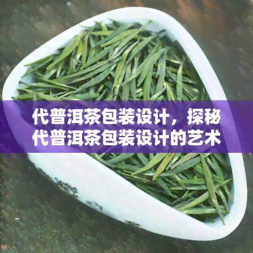 代普洱茶包装设计，探秘代普洱茶包装设计的艺术魅力