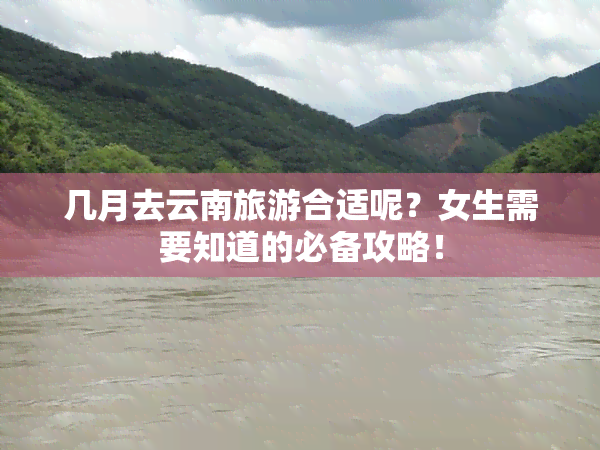 几月去云南旅游合适呢？女生需要知道的必备攻略！