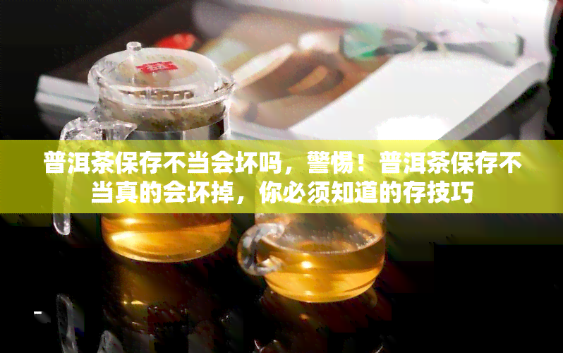 普洱茶保存不当会坏吗，警惕！普洱茶保存不当真的会坏掉，你必须知道的存技巧