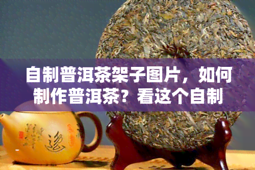 自制普洱茶架子图片，如何制作普洱茶？看这个自制普洱茶架子图片教程！