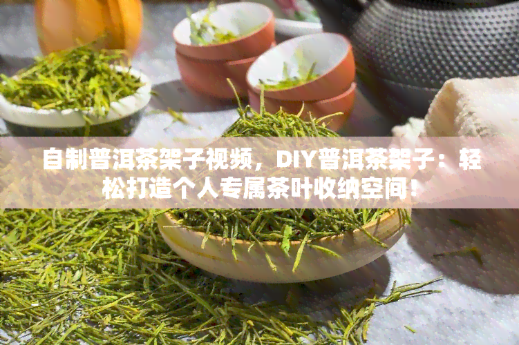 自制普洱茶架子视频，DIY普洱茶架子：轻松打造个人专属茶叶收纳空间！