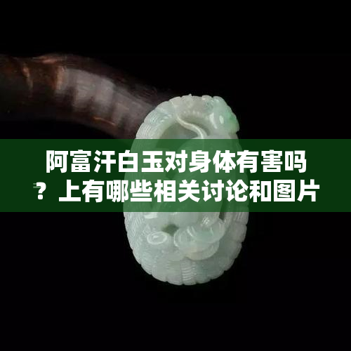 阿富汗白玉对身体有害吗？上有哪些相关讨论和图片？