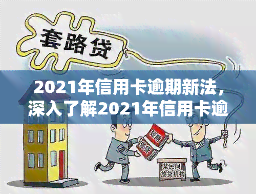 2021年信用卡逾期新法，深入了解2021年信用卡逾期新法：影响及应对策略