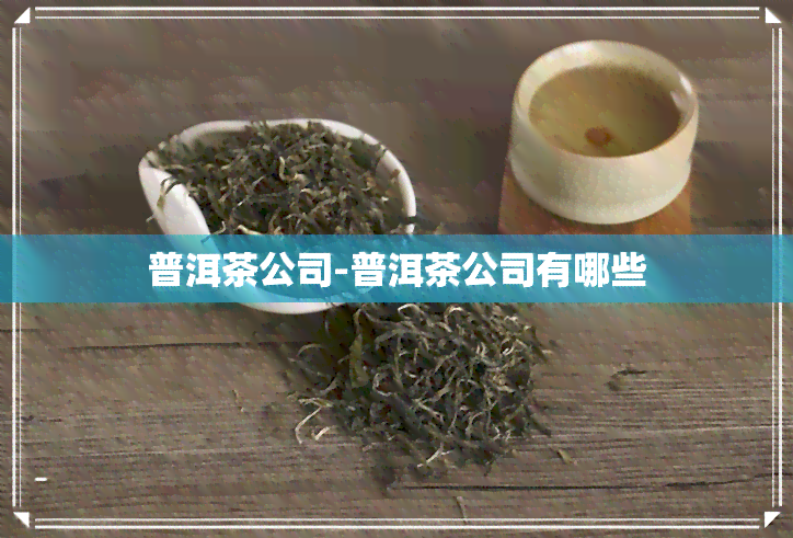 普洱茶公司-普洱茶公司有哪些