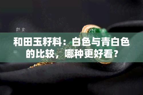 和田玉籽料：白色与青白色的比较，哪种更好看？