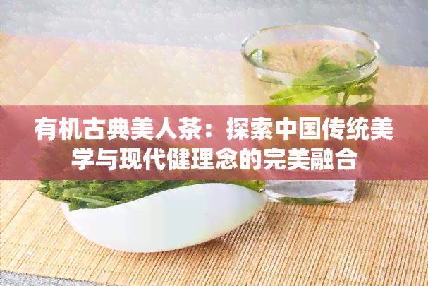 有机古典美人茶：探索中国传统美学与现代健理念的完美融合