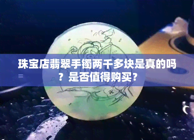 珠宝店翡翠手镯两千多块是真的吗？是否值得购买？