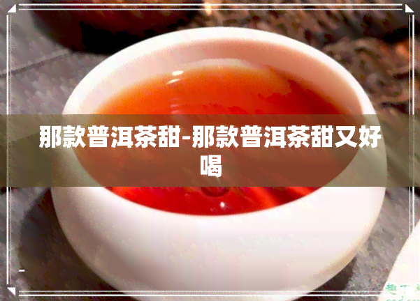 那款普洱茶甜-那款普洱茶甜又好喝