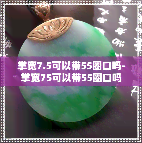 掌宽7.5可以带55圈口吗-掌宽75可以带55圈口吗