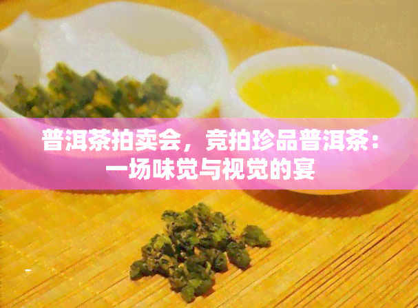 普洱茶拍卖会，竞拍珍品普洱茶：一场味觉与视觉的宴