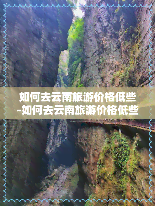 如何去云南旅游价格低些-如何去云南旅游价格低些呢