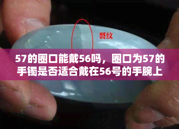 57的圈口能戴56吗，圈口为57的手镯是否适合戴在56号的手腕上？