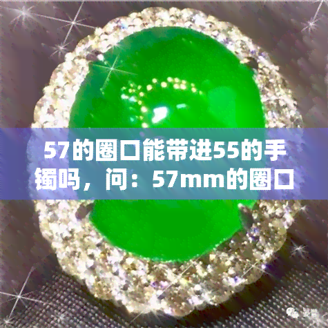 57的圈口能带进55的手镯吗，问：57mm的圈口能否适配55mm的手镯？