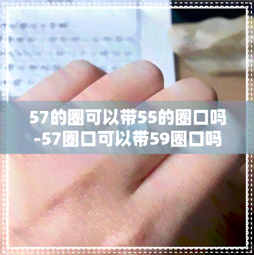 57的圈可以带55的圈口吗-57圈口可以带59圈口吗